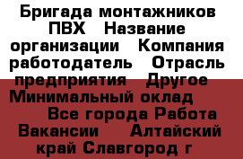 Бригада монтажников ПВХ › Название организации ­ Компания-работодатель › Отрасль предприятия ­ Другое › Минимальный оклад ­ 90 000 - Все города Работа » Вакансии   . Алтайский край,Славгород г.